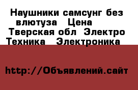 Наушники самсунг без влютуза › Цена ­ 22 - Тверская обл. Электро-Техника » Электроника   